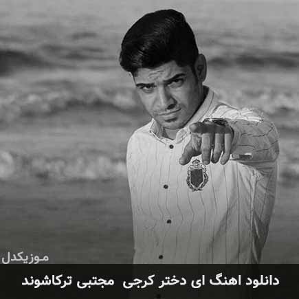 آهنگ مجتبی ترکاشوند ای دختر کرجی