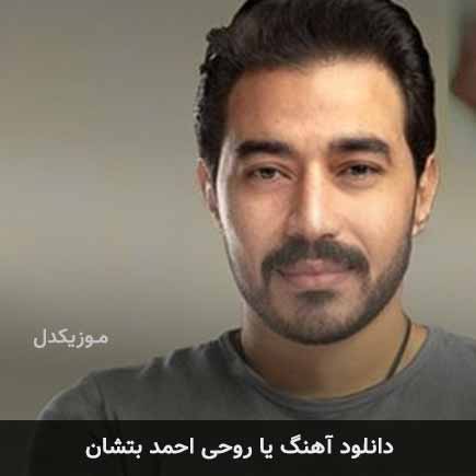 آهنگ احمد بتشان یا روحی