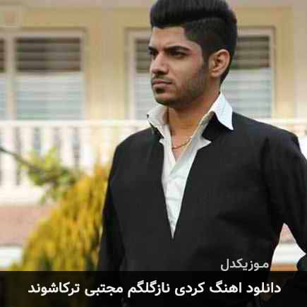 آهنگ مجتبی ترکاشوند نازگلگم
