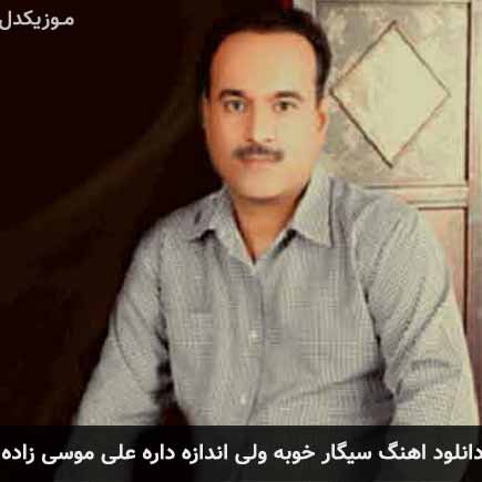 آهنگ علی موسی زاده سیگار خوبه ولی اندازه